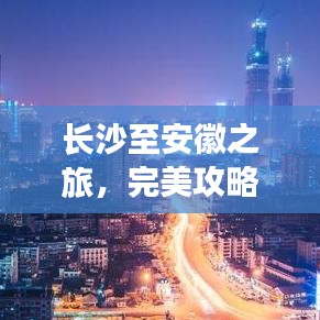 長沙至安徽之旅，完美攻略，帶你暢游美景！