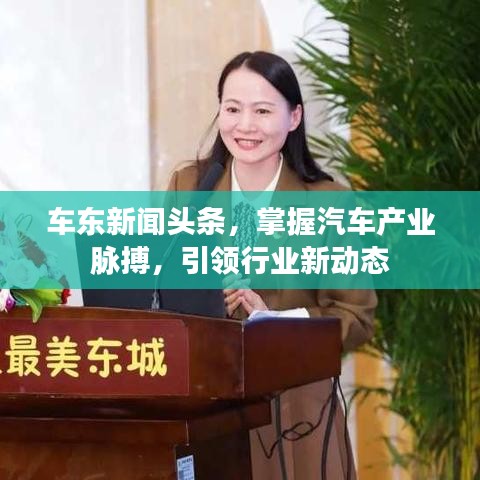 車東新聞?lì)^條，掌握汽車產(chǎn)業(yè)脈搏，引領(lǐng)行業(yè)新動(dòng)態(tài)