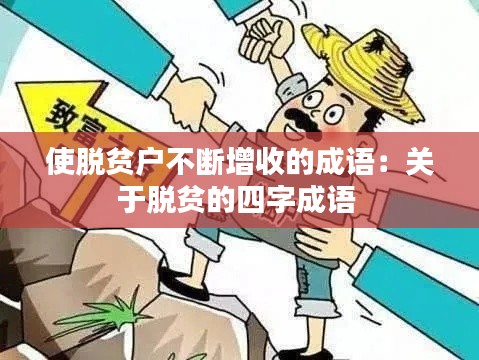 使脫貧戶不斷增收的成語：關(guān)于脫貧的四字成語 