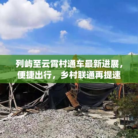 列嶼至云霄村通車最新進(jìn)展，便捷出行，鄉(xiāng)村聯(lián)通再提速