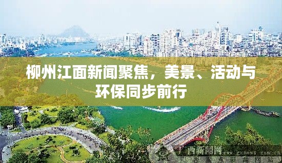 柳州江面新聞聚焦，美景、活動(dòng)與環(huán)保同步前行