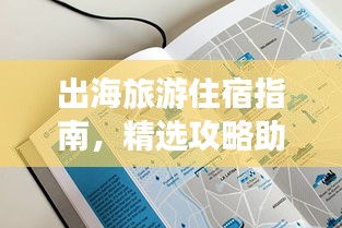 出海旅游住宿指南，精選攻略助你輕松選擇優(yōu)質(zhì)住宿！