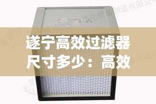 遂寧高效過濾器尺寸多少：高效過濾器過濾等級與標(biāo)準(zhǔn) 