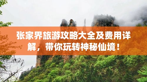 張家界旅游攻略大全及費用詳解，帶你玩轉(zhuǎn)神秘仙境！