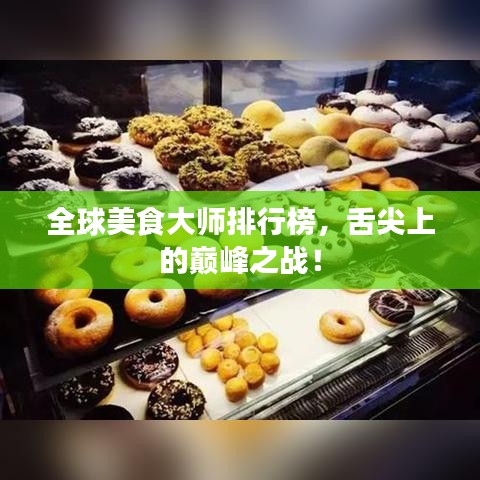 全球美食大師排行榜，舌尖上的巔峰之戰(zhàn)！
