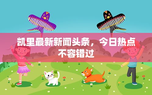 凱里最新新聞頭條，今日熱點不容錯過