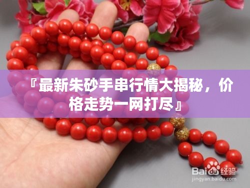 『最新朱砂手串行情大揭秘，價格走勢一網(wǎng)打盡』