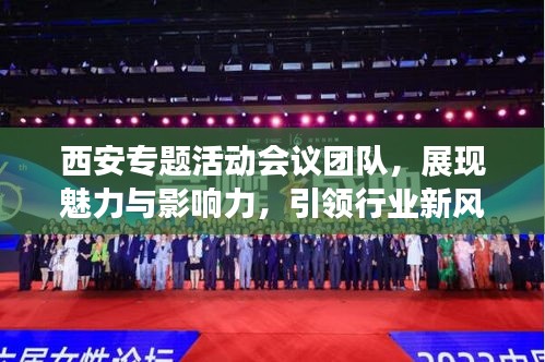 西安專題活動會議團(tuán)隊(duì)，展現(xiàn)魅力與影響力，引領(lǐng)行業(yè)新風(fēng)向！