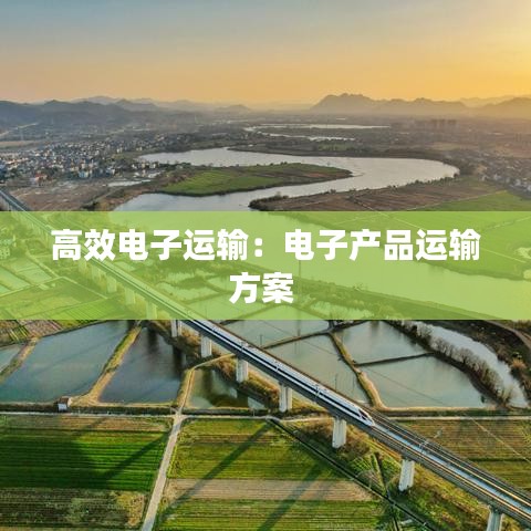 高效電子運輸：電子產(chǎn)品運輸方案 