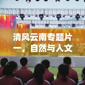 清風(fēng)云南專(zhuān)題片一，自然與人文的和諧交響之旅