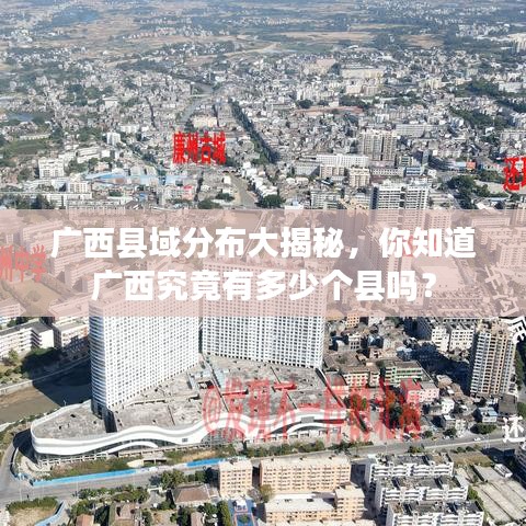 廣西縣域分布大揭秘，你知道廣西究竟有多少個(gè)縣嗎？
