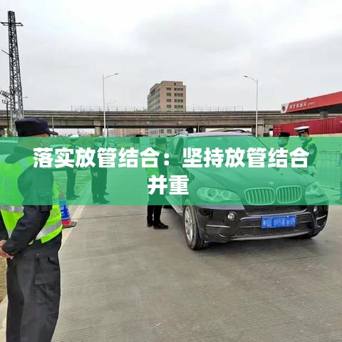 落實(shí)放管結(jié)合：堅(jiān)持放管結(jié)合并重 