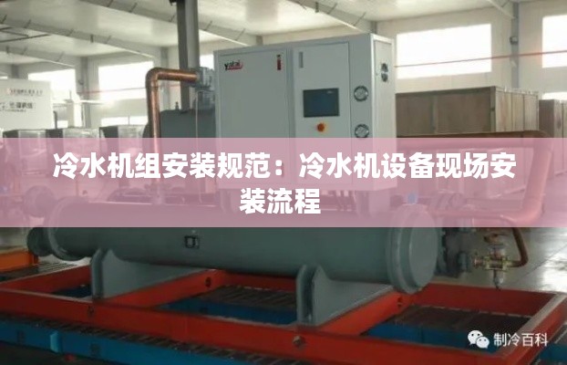 冷水機組安裝規(guī)范：冷水機設備現(xiàn)場安裝流程 