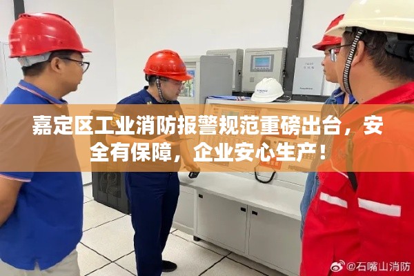 嘉定區(qū)工業(yè)消防報警規(guī)范重磅出臺，安全有保障，企業(yè)安心生產(chǎn)！