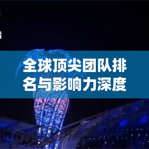 全球頂尖團(tuán)隊(duì)排名與影響力深度解析，揭秘各國團(tuán)隊(duì)實(shí)力與風(fēng)采！