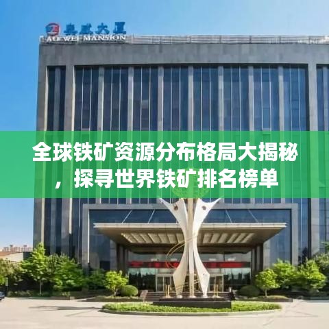 全球鐵礦資源分布格局大揭秘，探尋世界鐵礦排名榜單