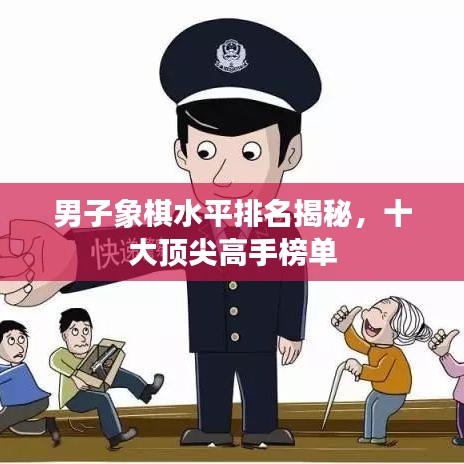 男子象棋水平排名揭秘，十大頂尖高手榜單