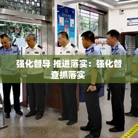 強(qiáng)化督導(dǎo) 推進(jìn)落實(shí)：強(qiáng)化督查抓落實(shí) 