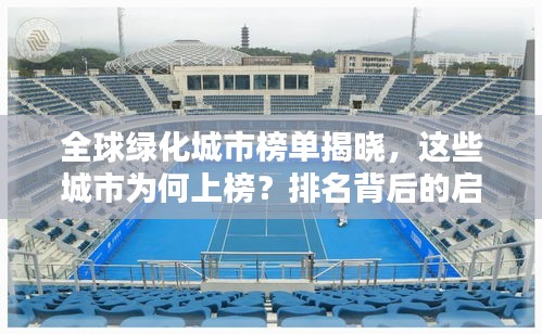 全球綠化城市榜單揭曉，這些城市為何上榜？排名背后的啟示值得深思！