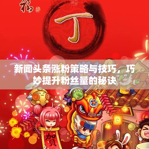 新聞頭條漲粉策略與技巧，巧妙提升粉絲量的秘訣