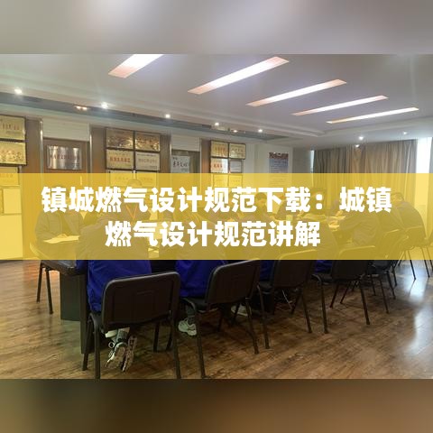 鎮(zhèn)城燃?xì)庠O(shè)計(jì)規(guī)范下載：城鎮(zhèn)燃?xì)庠O(shè)計(jì)規(guī)范講解 