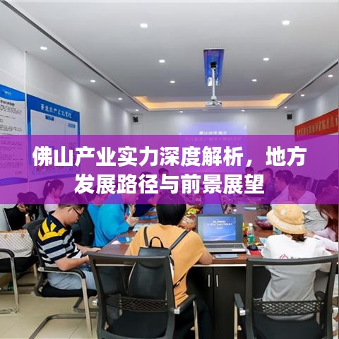 佛山產(chǎn)業(yè)實力深度解析，地方發(fā)展路徑與前景展望