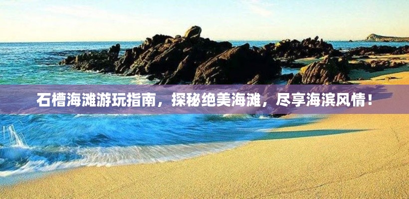 石槽海灘游玩指南，探秘絕美海灘，盡享海濱風(fēng)情！