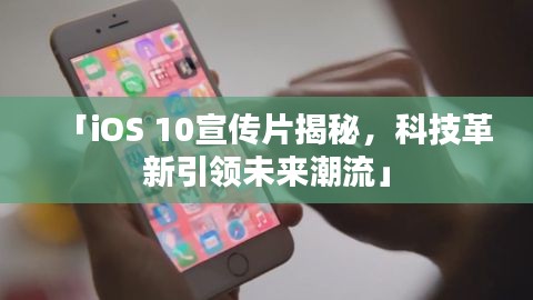 「iOS 10宣傳片揭秘，科技革新引領未來潮流」