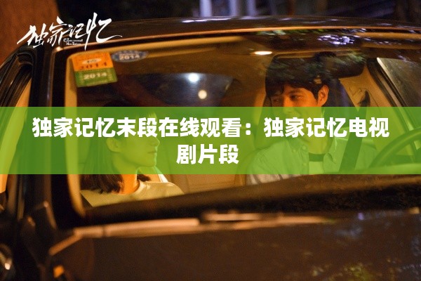 獨(dú)家記憶末段在線觀看：獨(dú)家記憶電視劇片段 