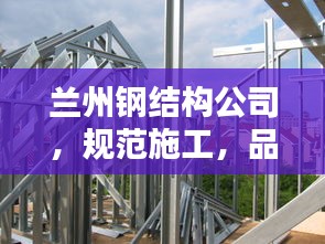 蘭州鋼結(jié)構(gòu)公司，規(guī)范施工，品質(zhì)保障