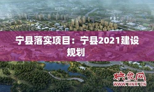 寧縣落實(shí)項(xiàng)目：寧縣2021建設(shè)規(guī)劃 