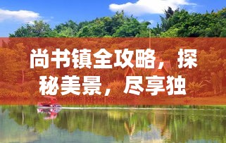 尚書(shū)鎮(zhèn)全攻略，探秘美景，盡享獨(dú)特風(fēng)情！
