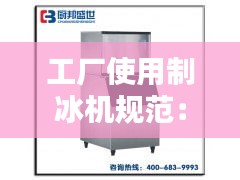工廠使用制冰機(jī)規(guī)范：工業(yè)制冰機(jī)多少錢一個(gè) 