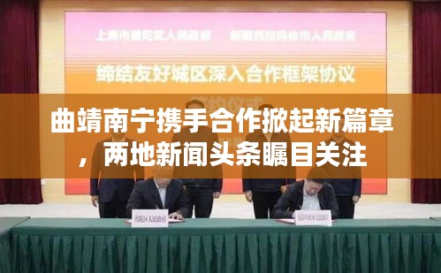 曲靖南寧攜手合作掀起新篇章，兩地新聞頭條矚目關(guān)注