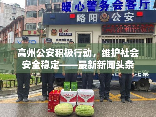 高州公安積極行動(dòng)，維護(hù)社會(huì)安全穩(wěn)定——最新新聞?lì)^條