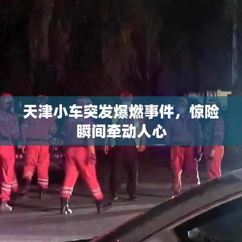 天津小車(chē)突發(fā)爆燃事件，驚險(xiǎn)瞬間牽動(dòng)人心