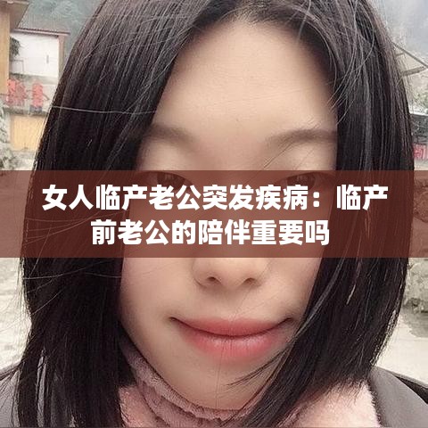 女人臨產(chǎn)老公突發(fā)疾?。号R產(chǎn)前老公的陪伴重要嗎 