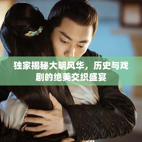 獨(dú)家揭秘大明風(fēng)華，歷史與戲劇的絕美交織盛宴