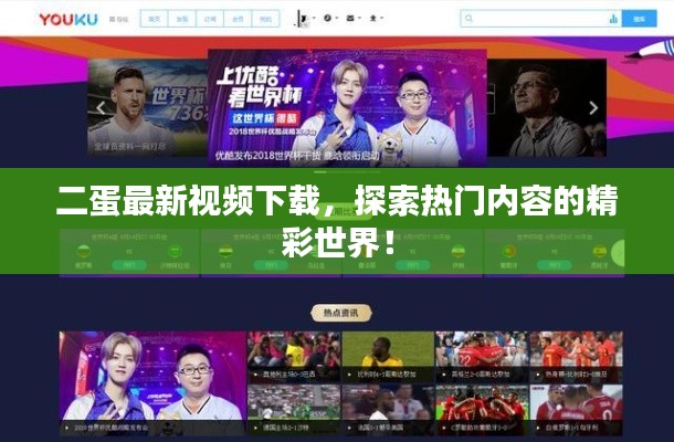 二蛋最新視頻下載，探索熱門內(nèi)容的精彩世界！