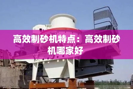 高效制砂機(jī)特點：高效制砂機(jī)哪家好 