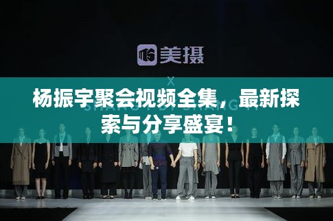 楊振宇聚會(huì)視頻全集，最新探索與分享盛宴！
