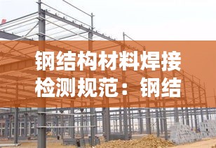 鋼結(jié)構(gòu)材料焊接檢測規(guī)范：鋼結(jié)構(gòu)焊接檢測內(nèi)容 