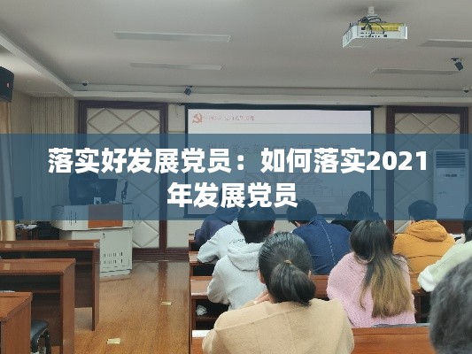 落實好發(fā)展黨員：如何落實2021年發(fā)展黨員 