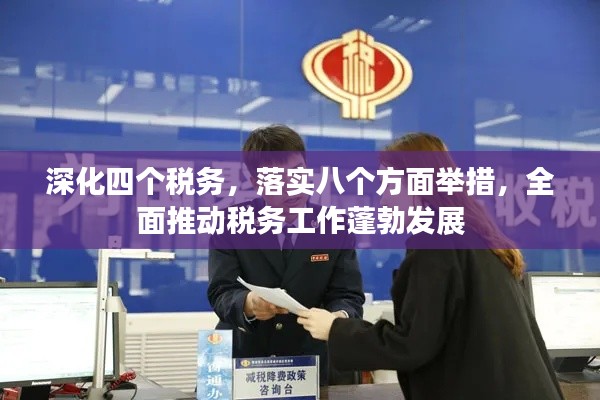 深化四個稅務(wù)，落實八個方面舉措，全面推動稅務(wù)工作蓬勃發(fā)展