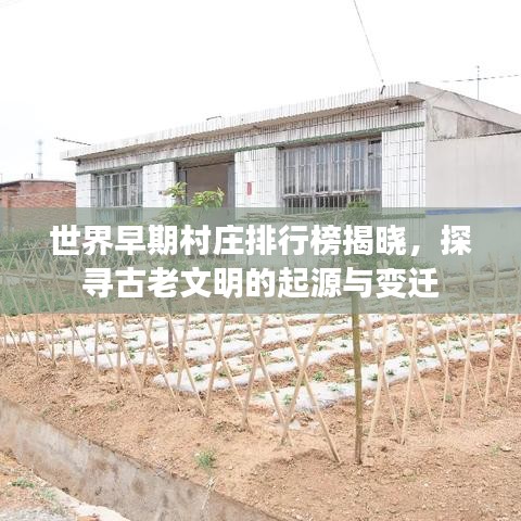 世界早期村莊排行榜揭曉，探尋古老文明的起源與變遷