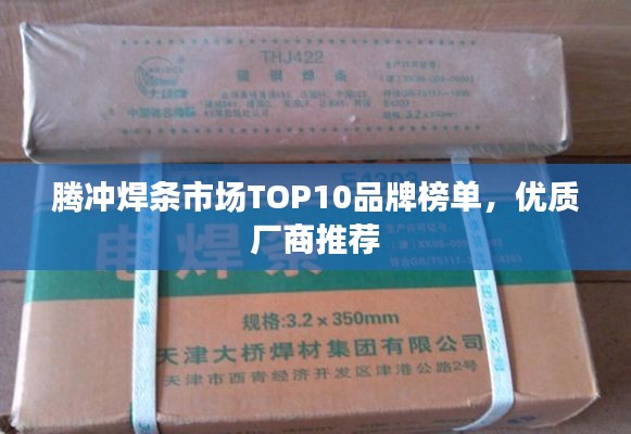 騰沖焊條市場TOP10品牌榜單，優(yōu)質(zhì)廠商推薦