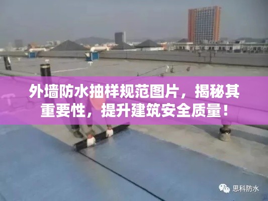 外墻防水抽樣規(guī)范圖片，揭秘其重要性，提升建筑安全質(zhì)量！