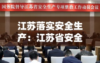 江蘇落實安全生產(chǎn)：江蘇省安全生產(chǎn)工作決策部署 