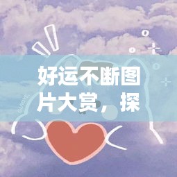 好運(yùn)不斷圖片大賞，探索美好與幸運(yùn)的無(wú)限魅力