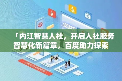「內(nèi)江智慧人社，開啟人社服務(wù)智慧化新篇章，百度助力探索前行」